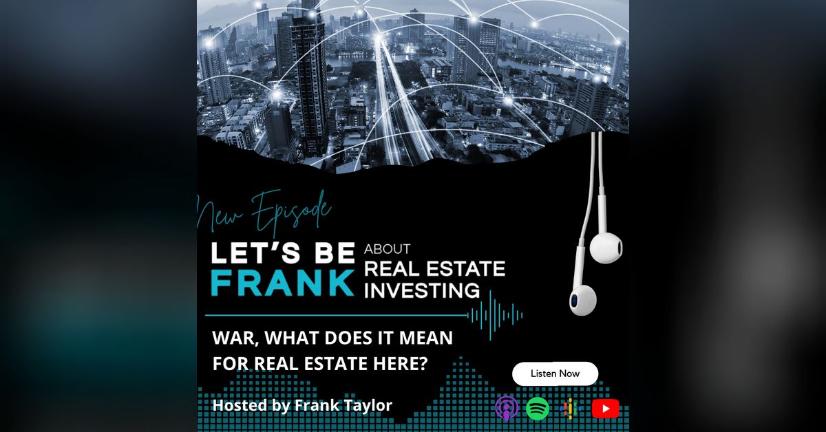 Episode 7 War! What does it mean for Real Estate here? Let’s be Frank