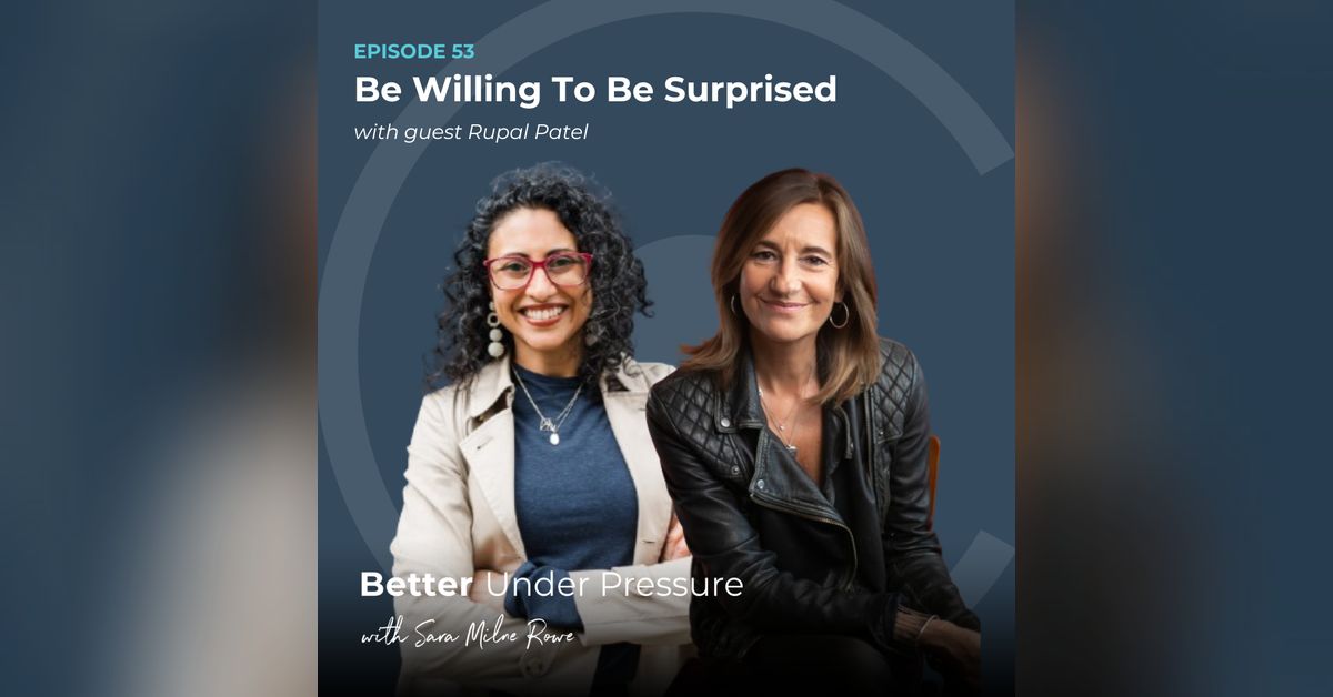 #53 - Rupal Patel - Be Willing To Be Surprised? | Better Under Pressure