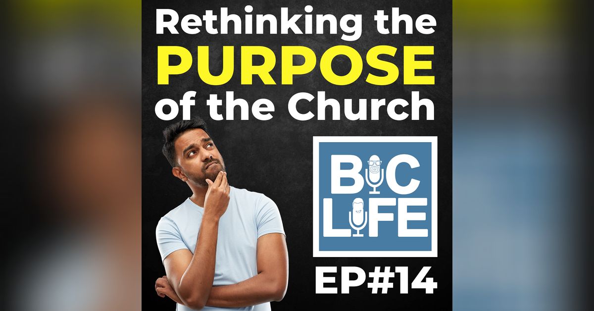 Ep. 014 Rethinking the Purpose of the Church | BIC Life Podcast