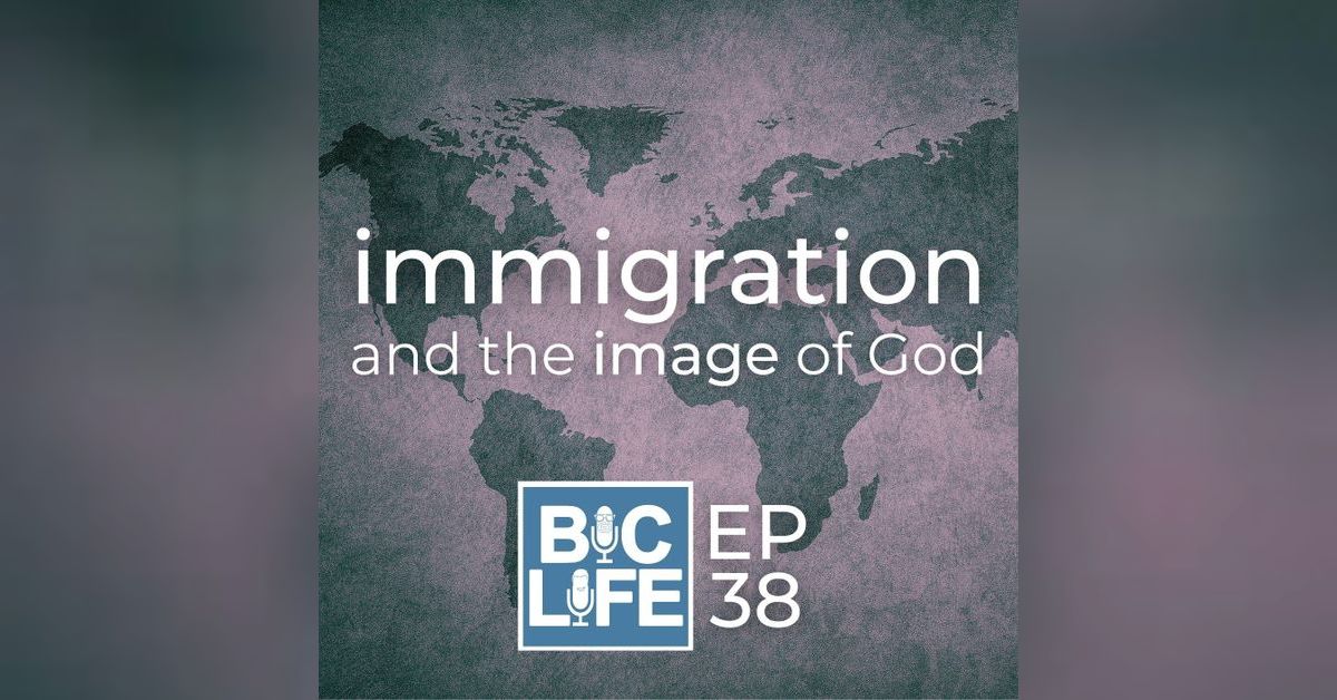 Ep. 038 Immigration and the Image of God | BIC Life Podcast