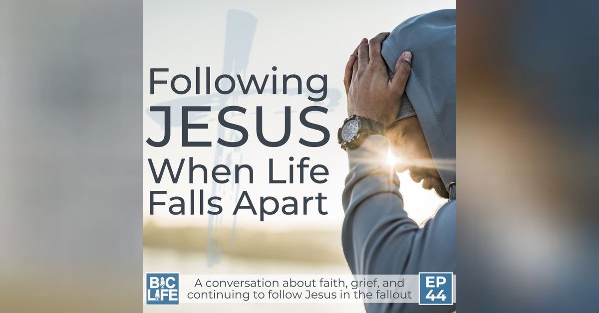 Ep. 044 Following Jesus When Life Falls Apart | BIC Life Podcast