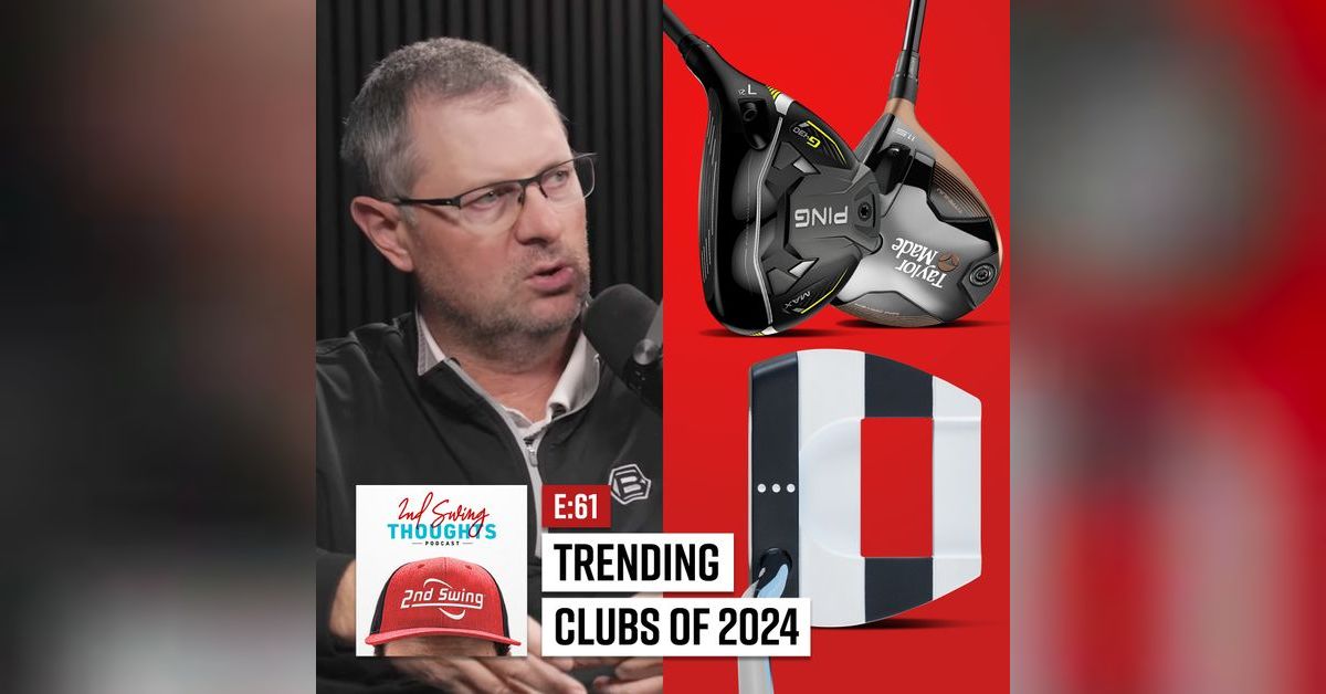 Top Trending Golf Clubs of 2024 2nd Swing Thoughts Ep. 61 2nd Swing