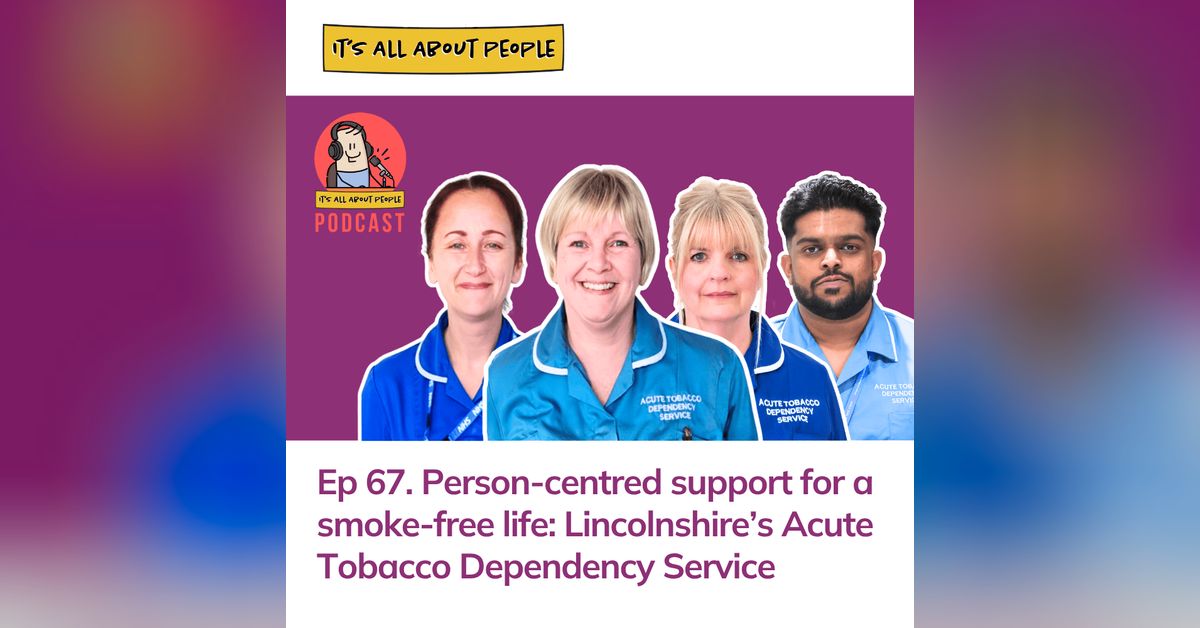 Ep 67. Person-centred support for a smoke-free life: Lincolnshire's Acute Tobacco  Dependency Service