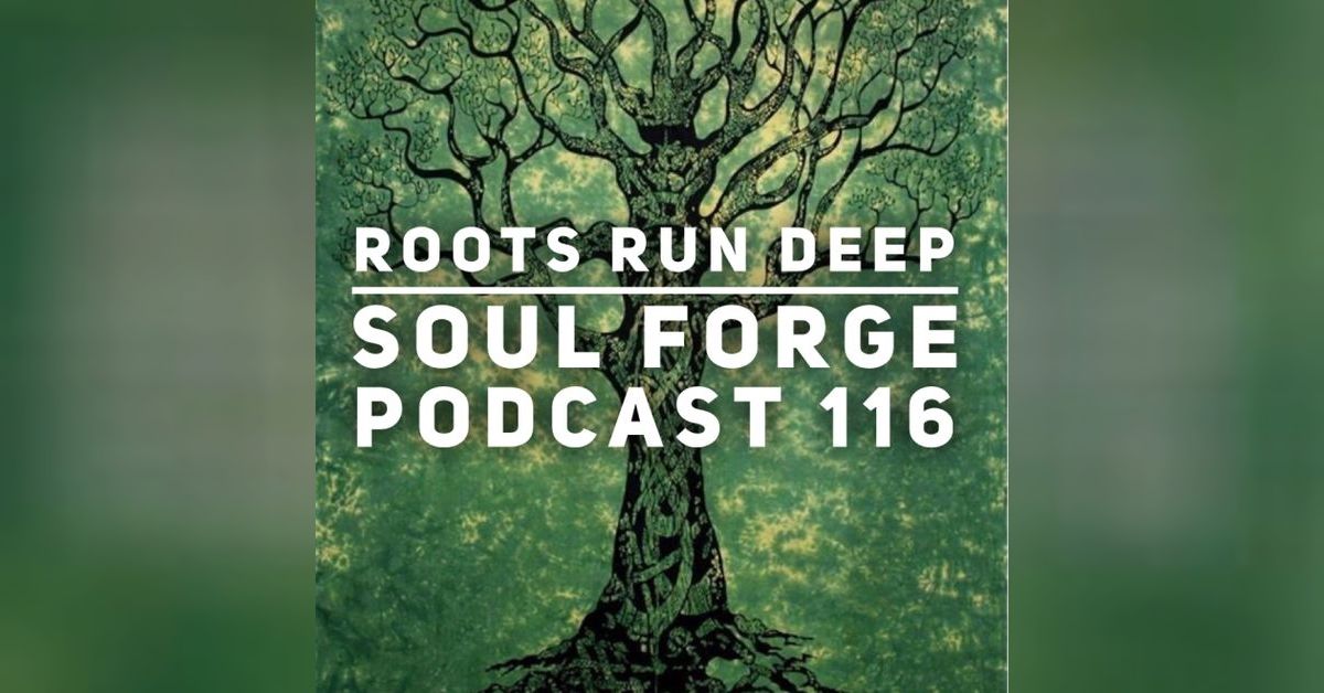 Roots Run Deep - 116 | Soul Forge Podcast