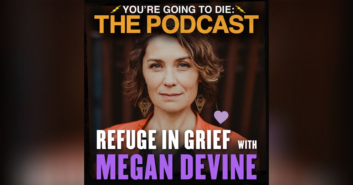 Refuge in Grief w/Megan Devine | You’re Going to Die: The Podcast