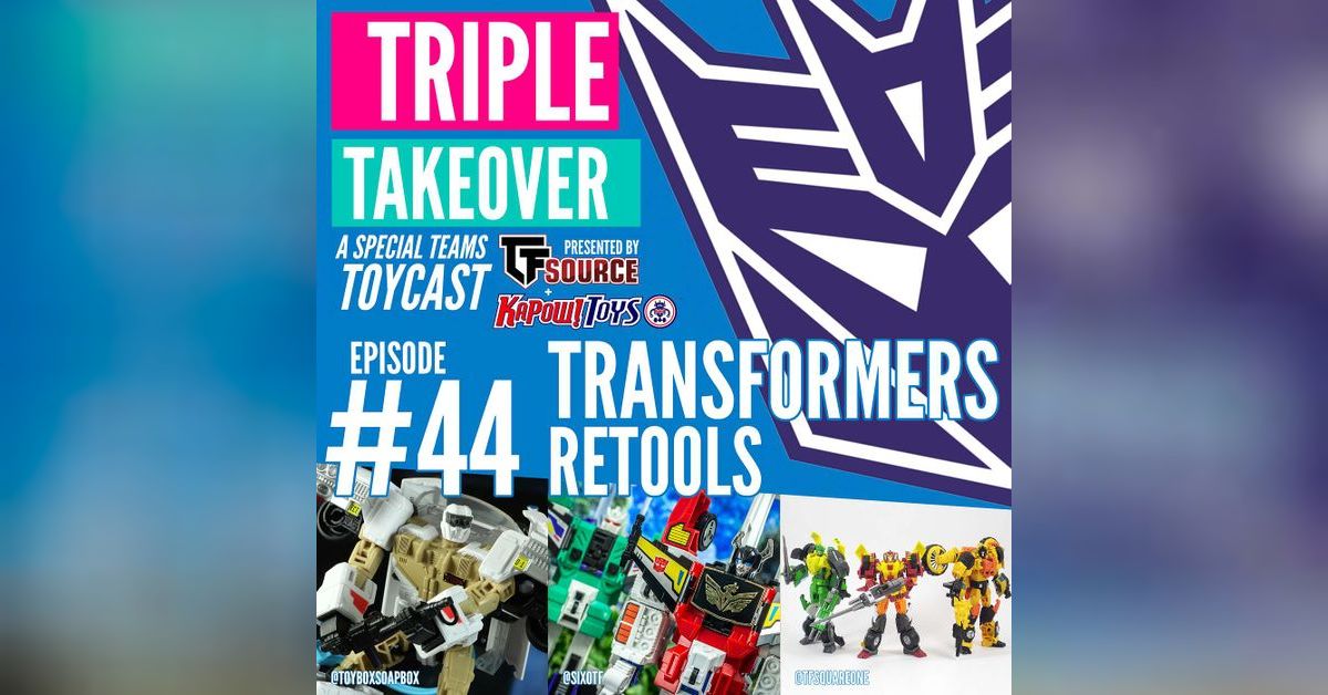 #44: Transformers Retools | Triple Takeover Toycast