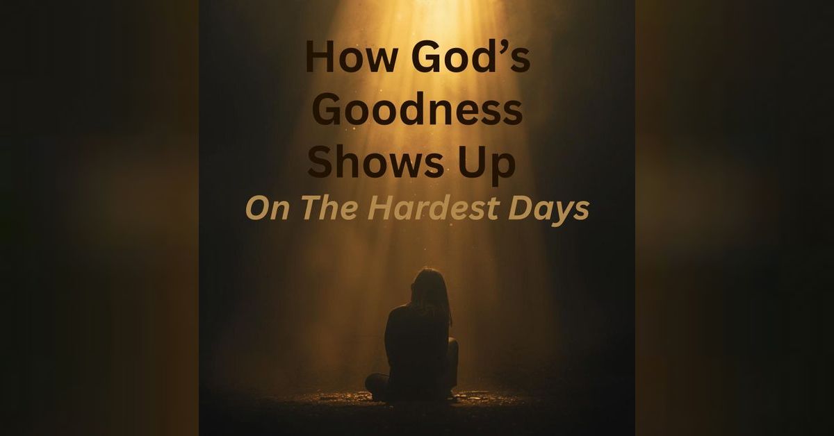 Episode 25 - How God’s Goodness Shows Up on the Hardest Days | Glowing ...