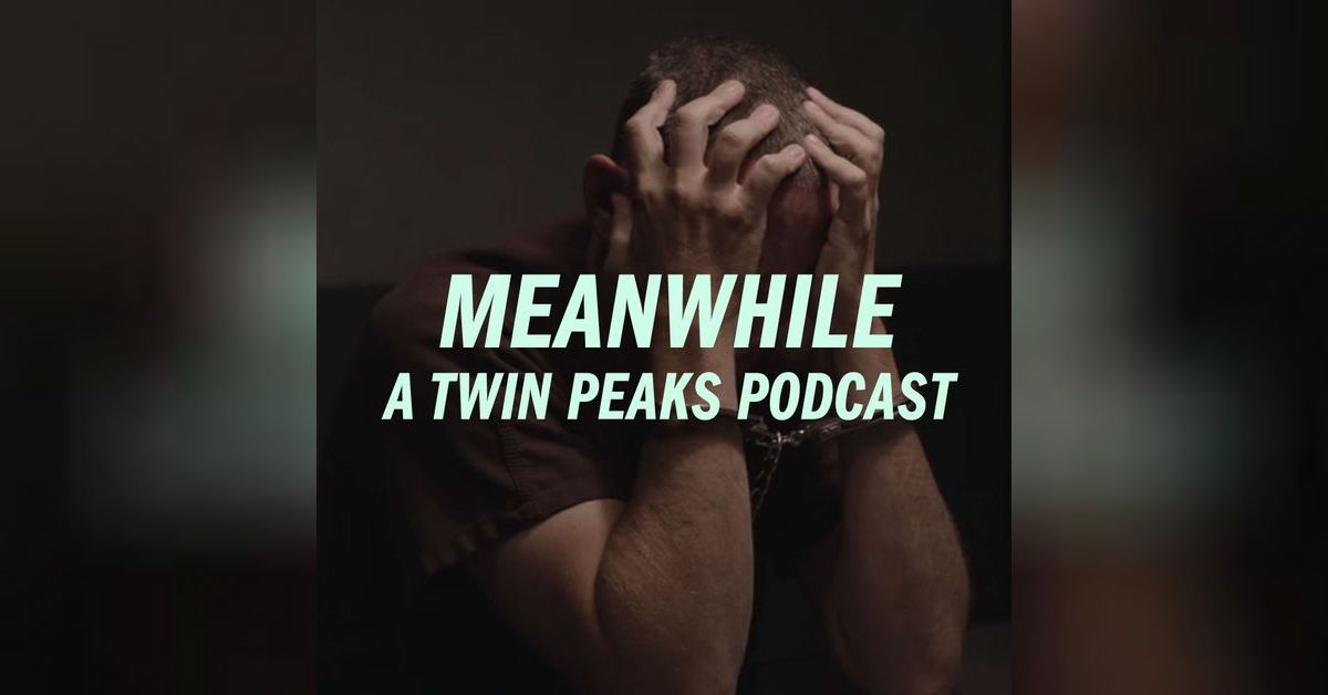 Meanwhile: A Twin Peaks Podcast - Twin Peaks: The Return, Part 9 / This ...