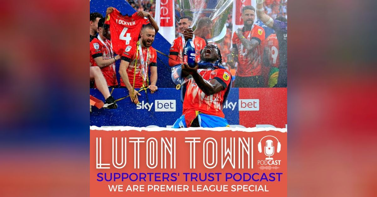 Luton Town Supporters’ Trust Podcast - Season 6 Episode 16: WE ARE ...
