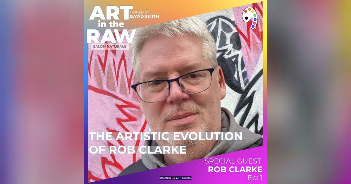 E1 The Artistic Evolution of Rob Clarke | Art in the Raw: A Podcast ...