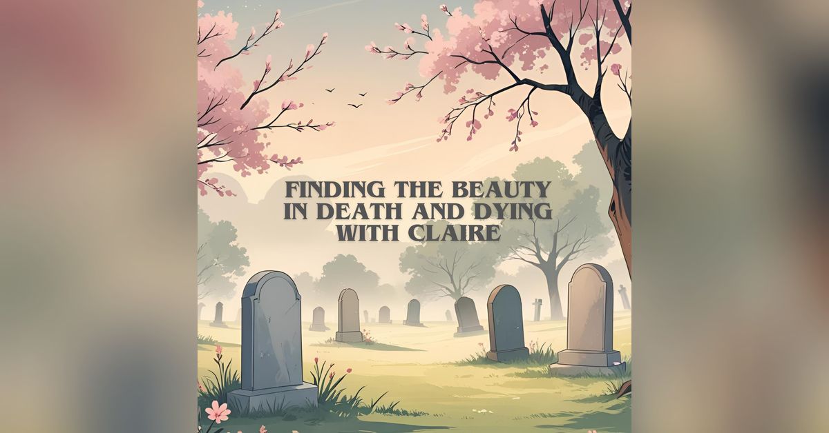 Finding Death Finding The Beauty In Death And Dying With Claire | Where do I start?