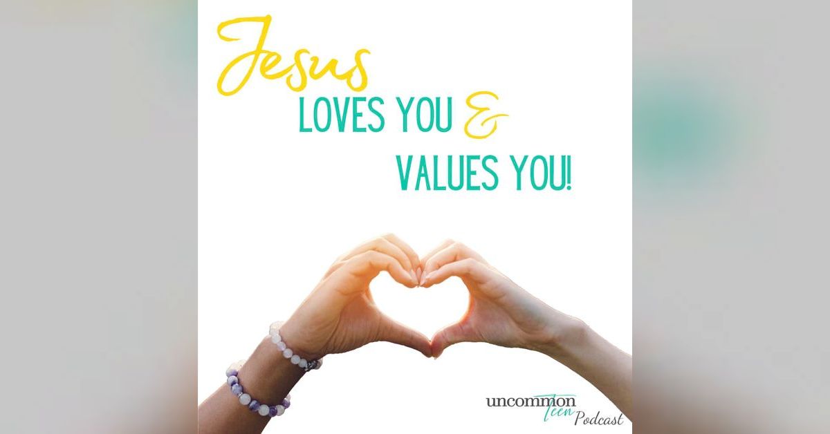 Jesus Loves You & Values You! | UncommonTEEN for Christian Teen Girls