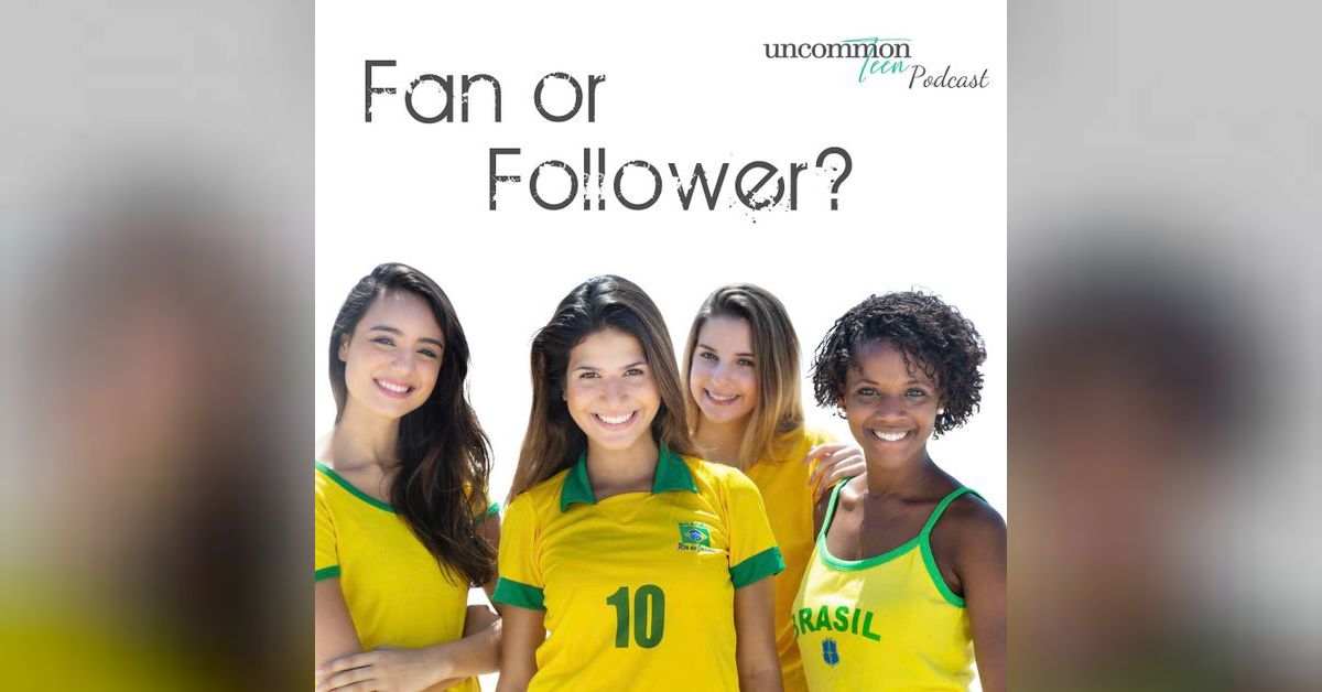72. Fan or Follower | UncommonTEEN for Christian Teen Girls