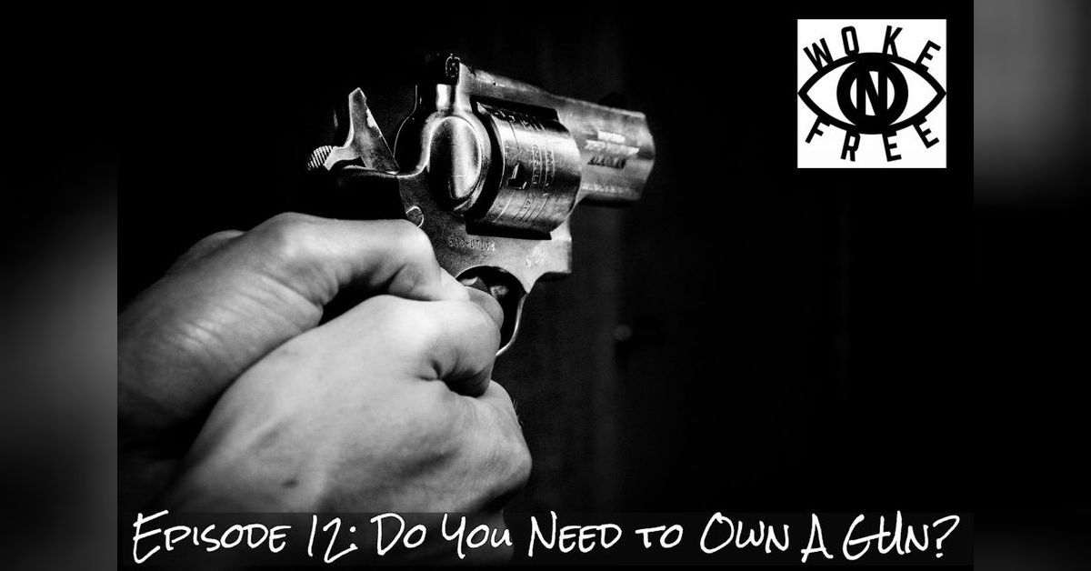 Episode 12 Do You Need to Own a Gun? WokeNFree