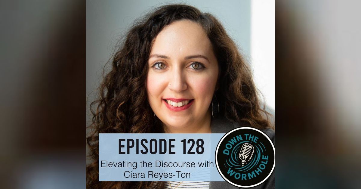 Elevating the Discourse with Ciara Reyes-Ton | Down the Wormhole