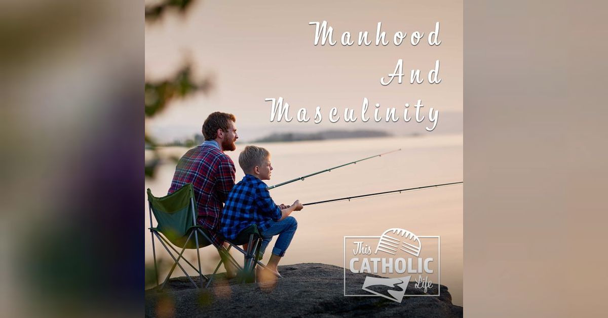 Manhood & Masculinity | This Catholic Life Podcast