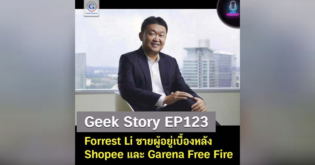 Geek Story EP123 : Forrest Li ชายผู้อยู่เบื้องหลัง Shopee และ Garena ...
