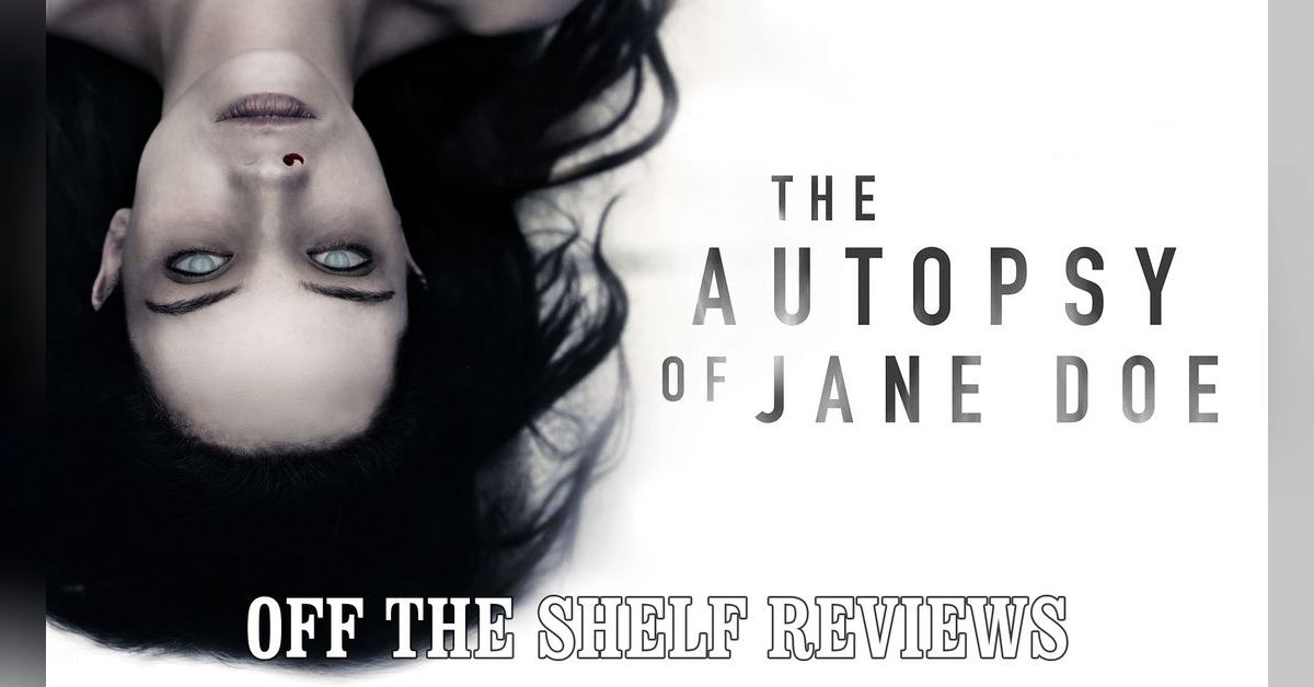 The Autopsy Of Jane Doe Review - Off The Shelf Reviews | Off The Shelf