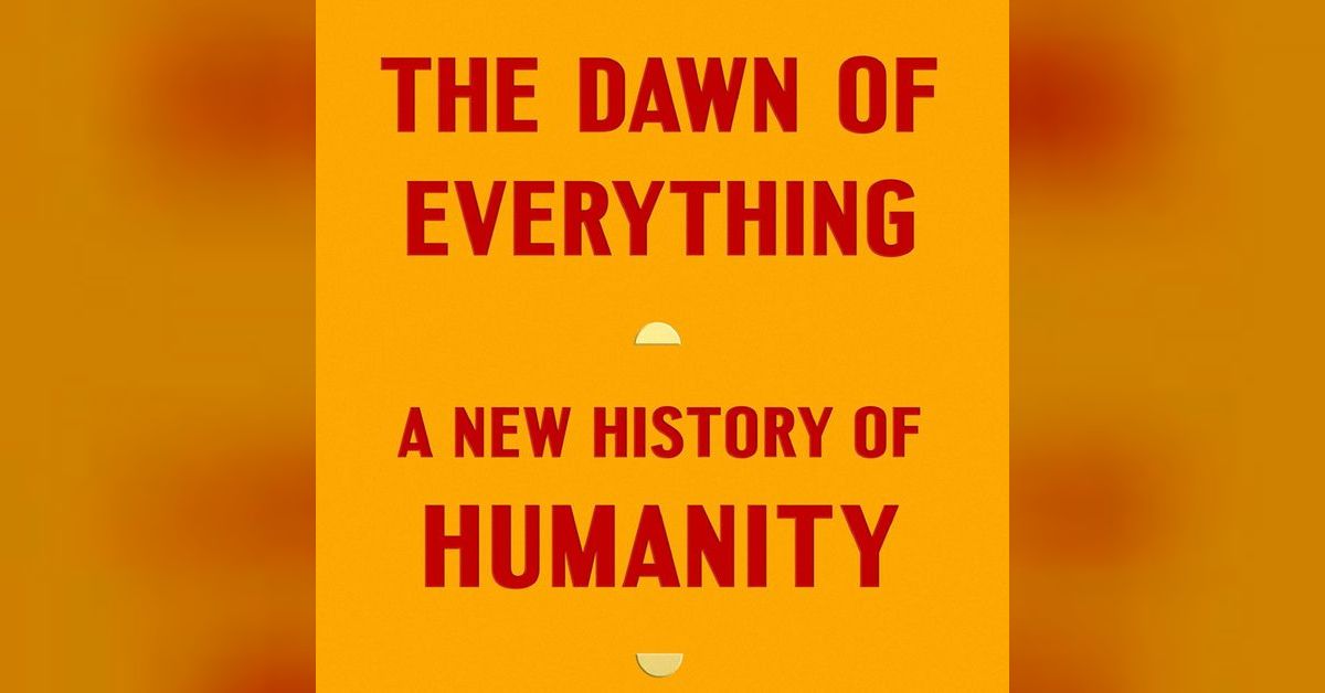 Farewell to Humanity’s Childhood The Dawn of Everything, Chapter 1
