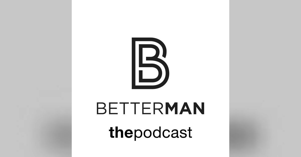 An Introduction Why A Better Man? BetterMan The Podcast