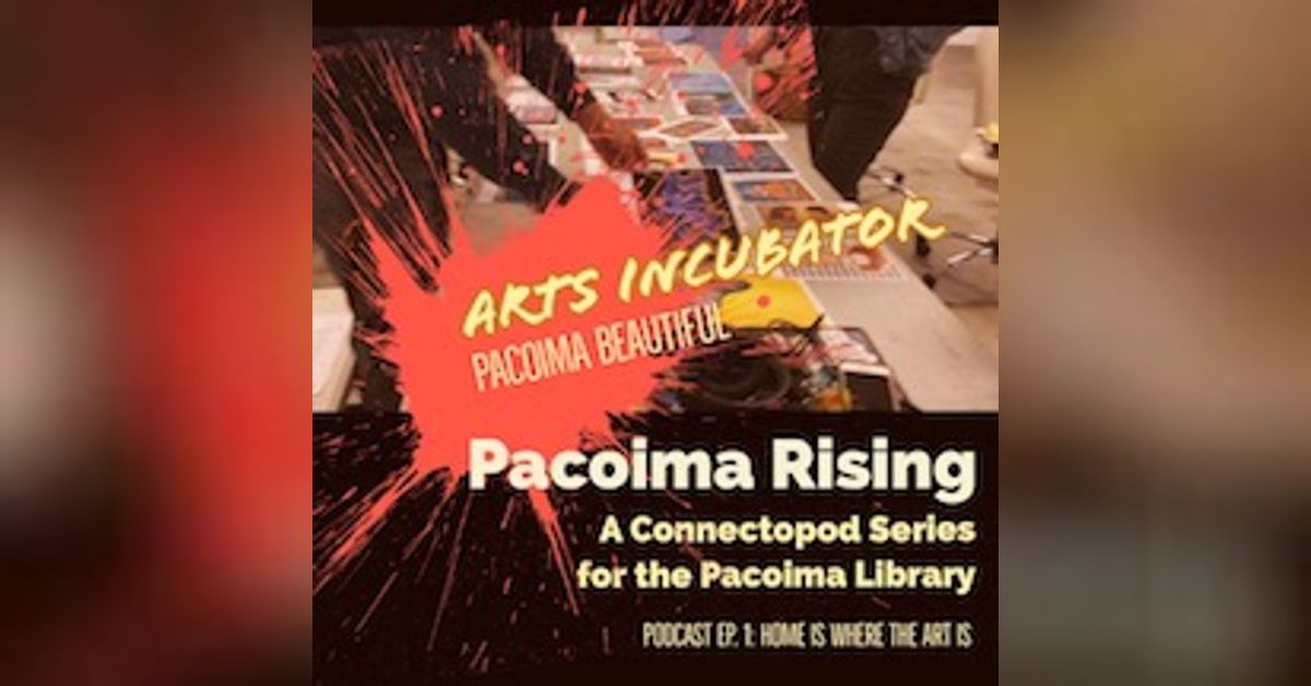 Pacoima Library Pacoima Rising, ep. 1- Home Is Where the Art Is! | Connectopod™