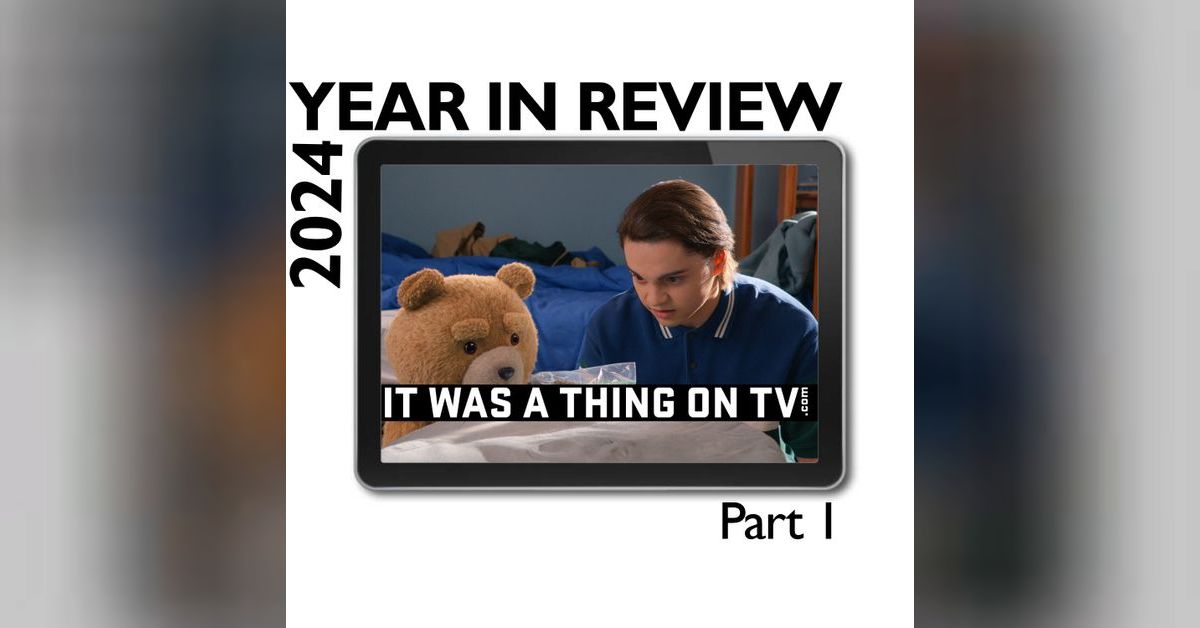 Episode 525--The 2024 Year in Review, Part 1 | The It Was a Thing on TV ...