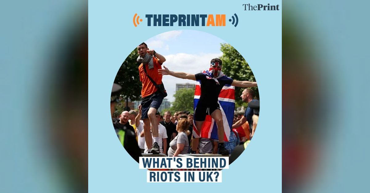 ThePrintAM: What's behind riots in UK? | ThePrint