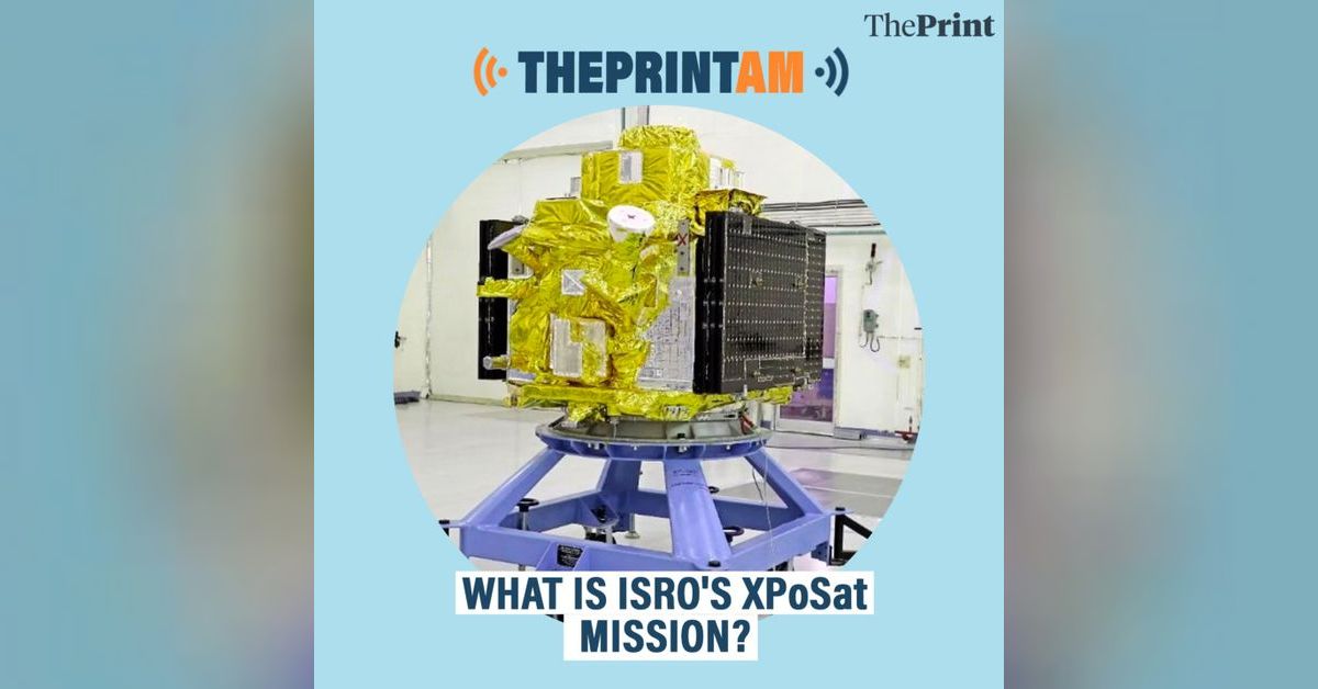 ThePrintAM: What is ISRO’s XPoSat mission? | ThePrint