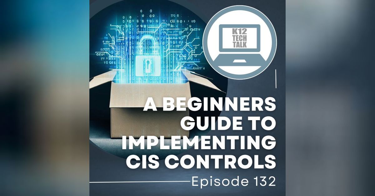Episode 132 - Beginner’s Guide to Implementing CIS Controls | K12 Tech Talk