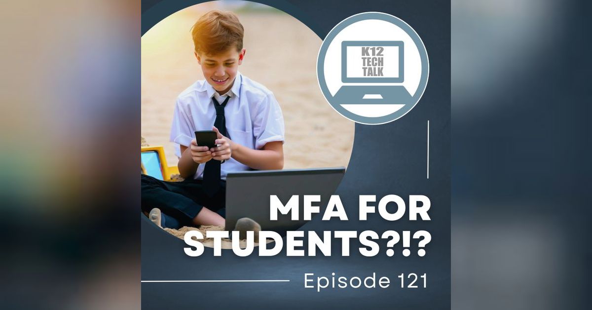 Episode 121 - Student MFA?!?! | K12 Tech Talk