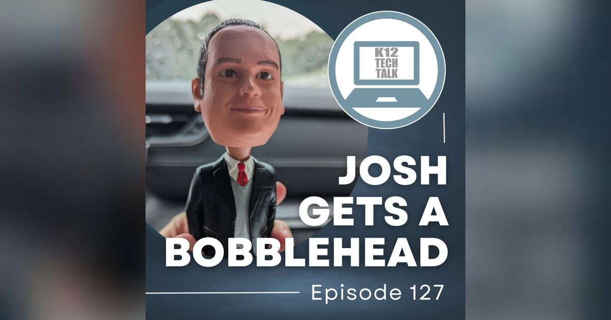 Episode 127 - Josh Gets a Bobblehead | K12 Tech Talk