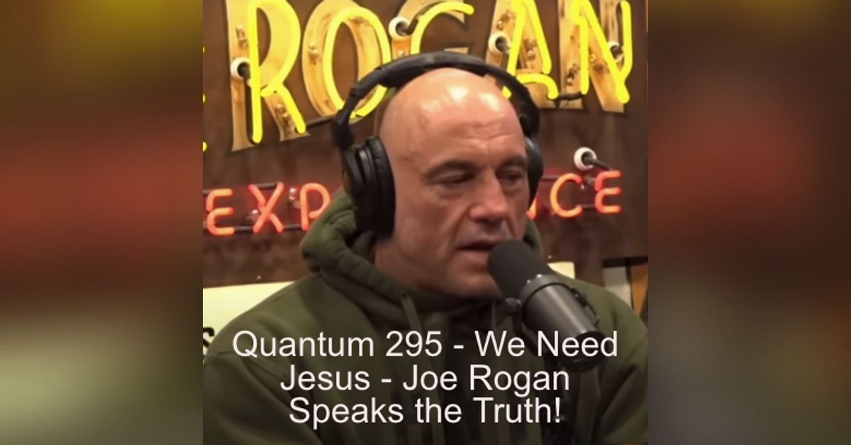 Quantum 295 - We need Jesus! Joe Rogan speaks the Truth.... | Beauty ...