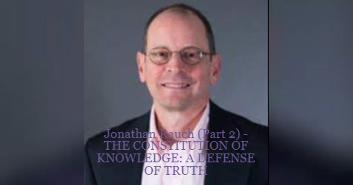 Jonathan Rauch (Part 2) - THE CONSTITUTION OF KNOWLEDGE: A DEFENSE OF ...