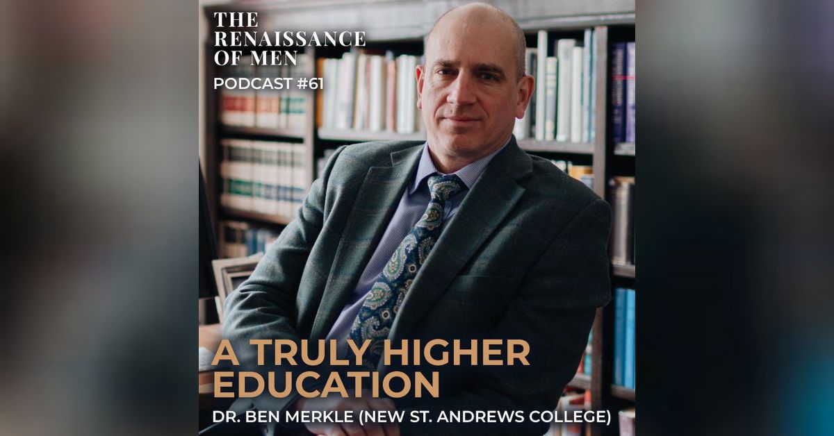 DR. BEN MERKLE A Truly Higher Education The Renaissance of Men Podcast