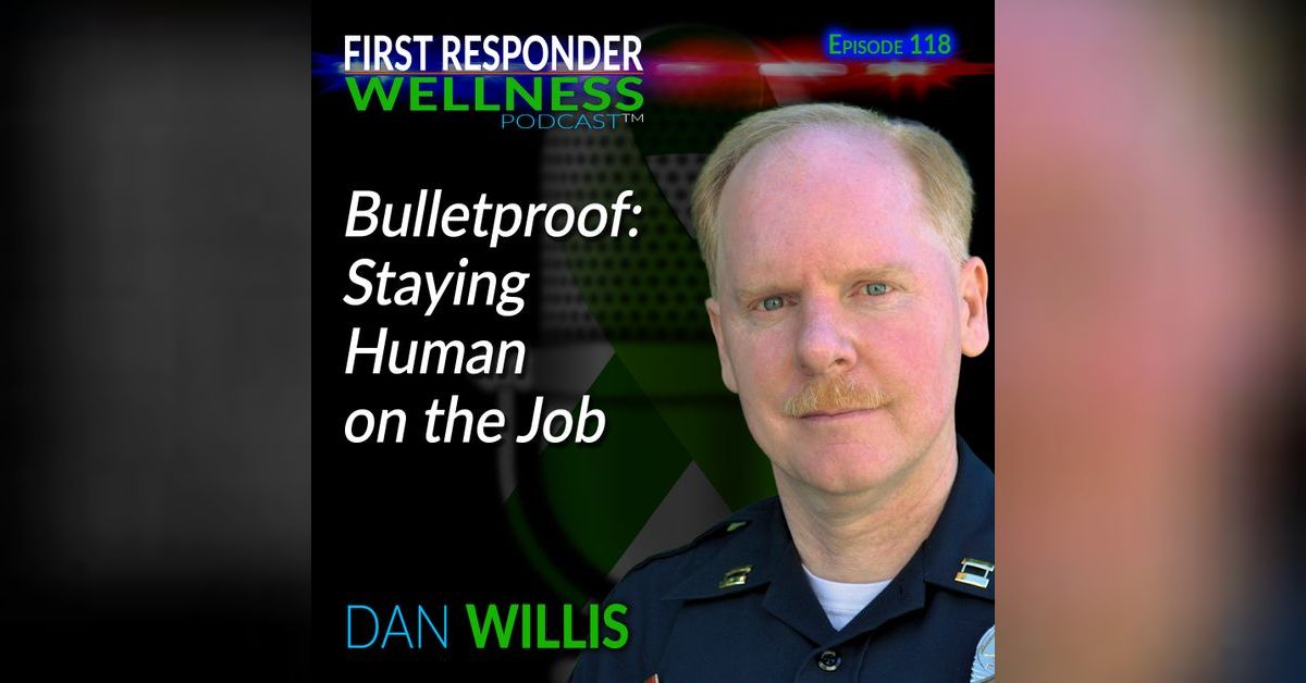Bulletproof: Staying Human on the Job with Dan Willis | First Responder ...