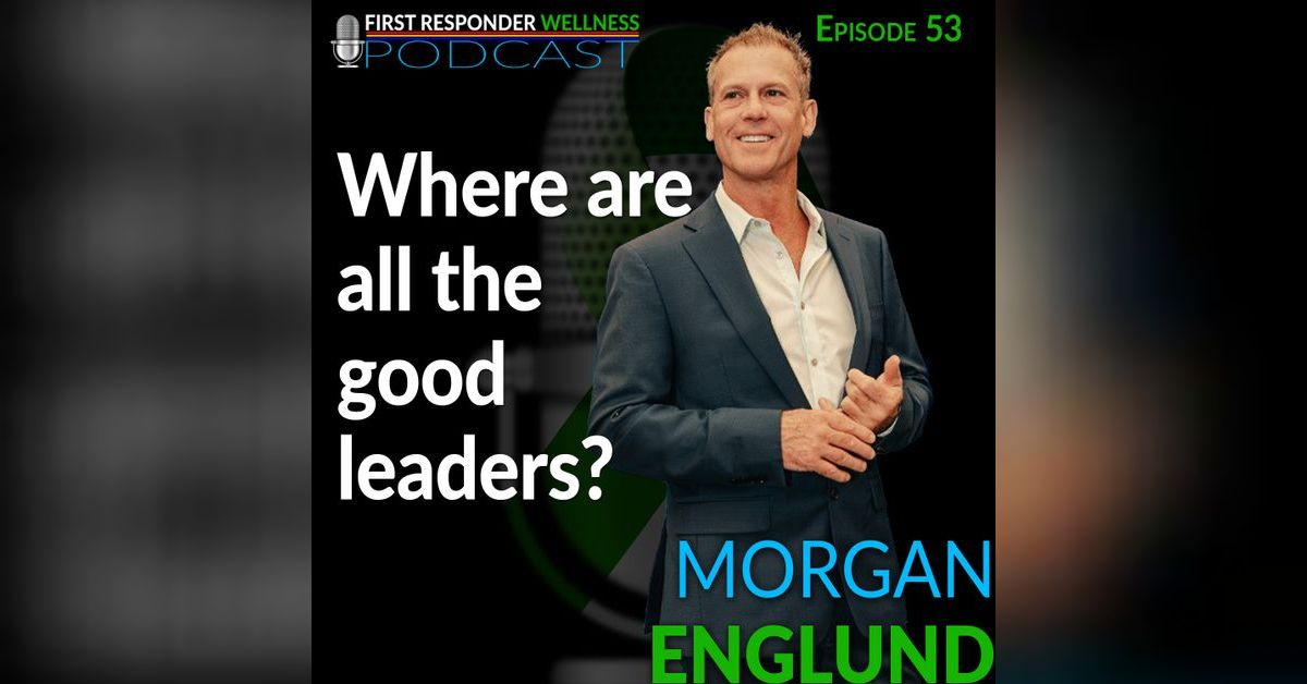 Morgan Englund 53 - Where are all the good leaders? | First Responder Wellness Podcast ...
