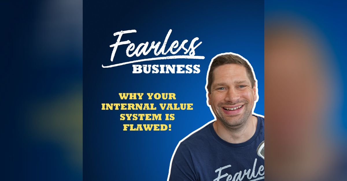 Why Your Internal Value System is FLAWED! | The Fearless Business Podcast