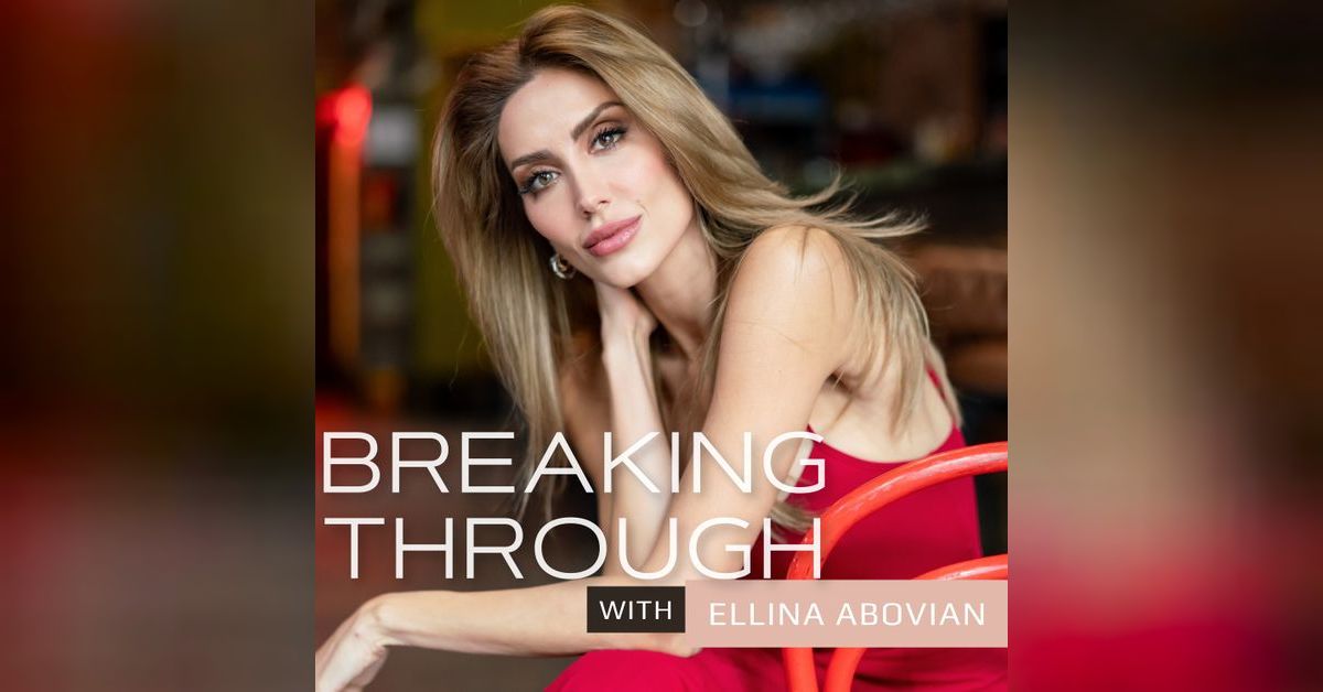 Breaking Through, The Ellina Abovian Podcast | ellinakh