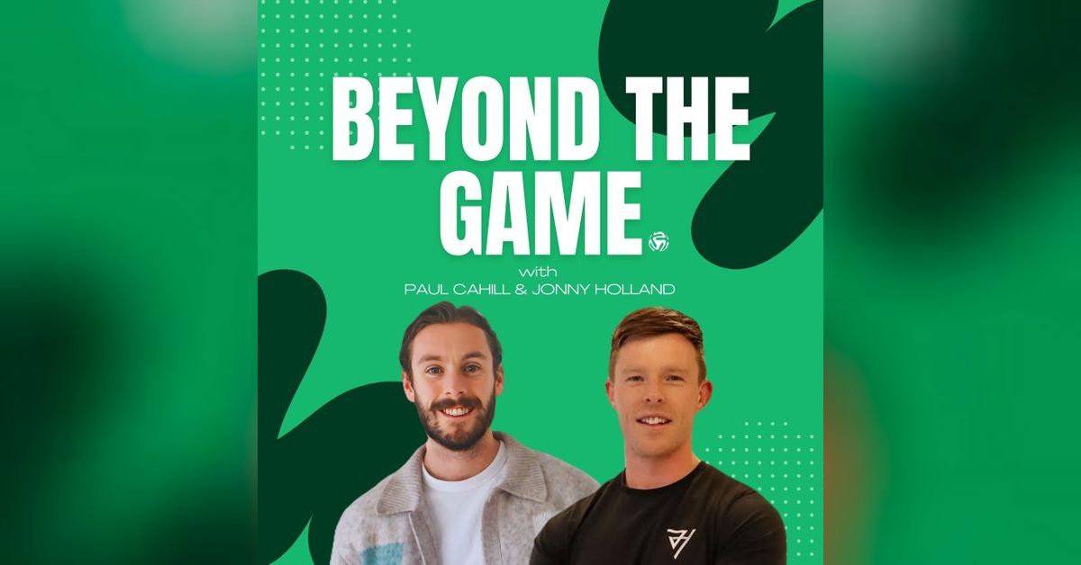 BEYOND THE GAME | Beyond The Game Podcast Paul Cahill & Jonny Holland