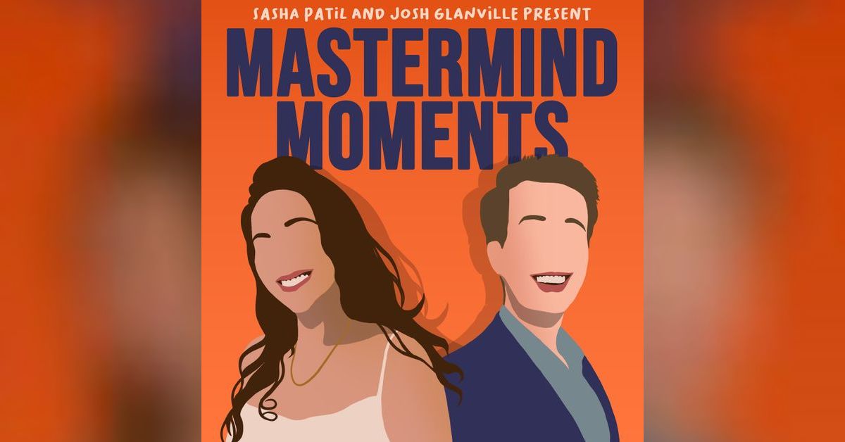 Mastermind Moments with Sasha Patil and Josh Glanville Podcast - 44 ...