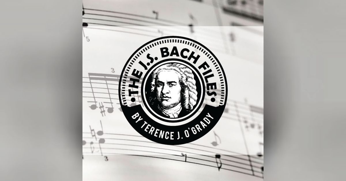 The J. S. Bach Files Podcast | Terence J. O'Grady